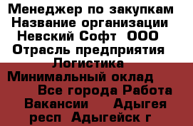 Менеджер по закупкам › Название организации ­ Невский Софт, ООО › Отрасль предприятия ­ Логистика › Минимальный оклад ­ 30 000 - Все города Работа » Вакансии   . Адыгея респ.,Адыгейск г.